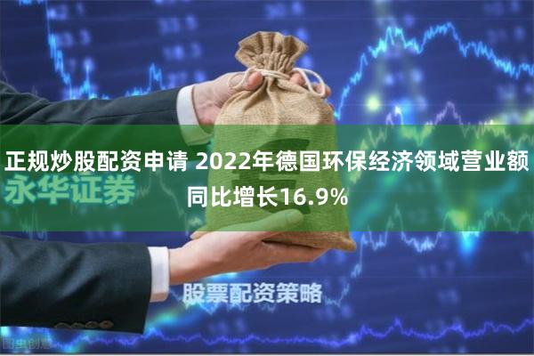 正规炒股配资申请 2022年德国环保经济领域营业额同比增长16.9%