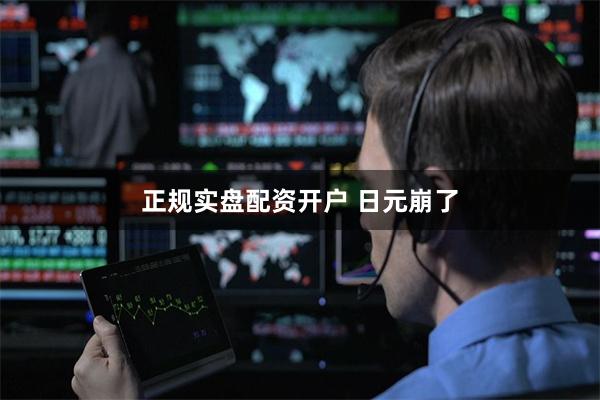 正规实盘配资开户 日元崩了