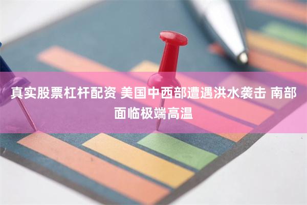 真实股票杠杆配资 美国中西部遭遇洪水袭击 南部面临极端高温
