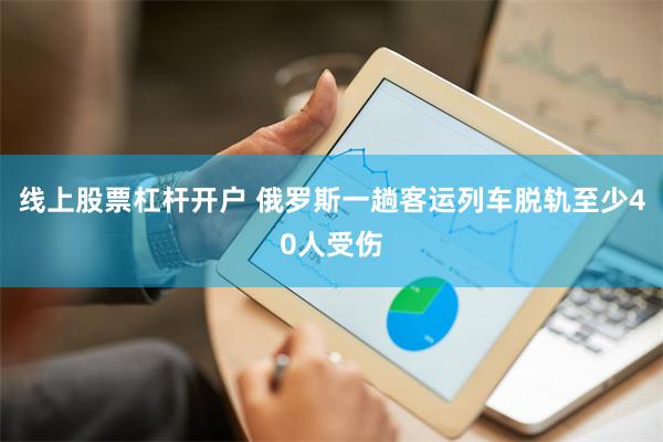 线上股票杠杆开户 俄罗斯一趟客运列车脱轨至少40人受伤
