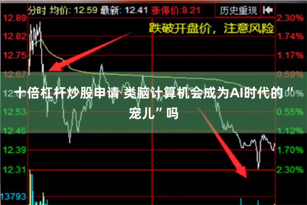 十倍杠杆炒股申请 类脑计算机会成为AI时代的“宠儿”吗