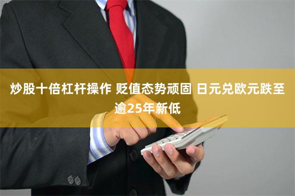 炒股十倍杠杆操作 贬值态势顽固 日元兑欧元跌至逾25年新低
