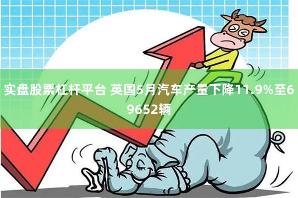 实盘股票杠杆平台 英国5月汽车产量下降11.9%至69652辆