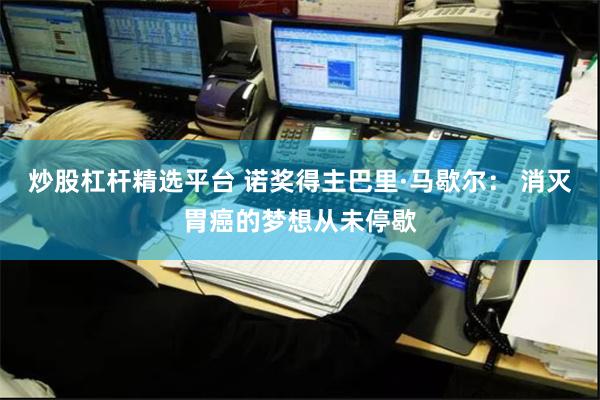 炒股杠杆精选平台 诺奖得主巴里·马歇尔： 消灭胃癌的梦想从未停歇