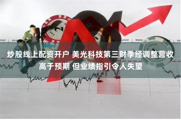 炒股线上配资开户 美光科技第三财季经调整营收高于预期 但业绩指引令人失望