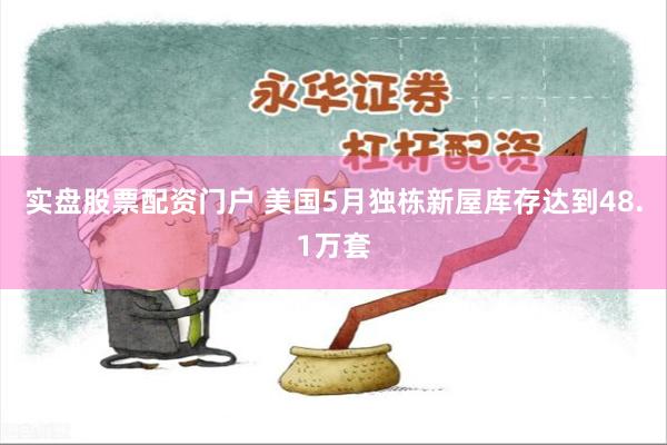 实盘股票配资门户 美国5月独栋新屋库存达到48.1万套