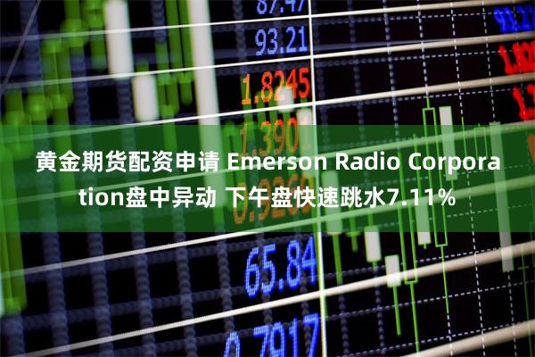 黄金期货配资申请 Emerson Radio Corporation盘中异动 下午盘快速跳水7.11%