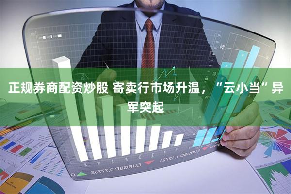 正规券商配资炒股 寄卖行市场升温，“云小当”异军突起