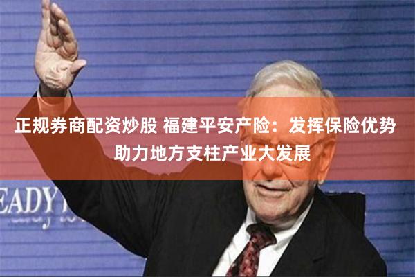 正规券商配资炒股 福建平安产险：发挥保险优势   助力地方支柱产业大发展