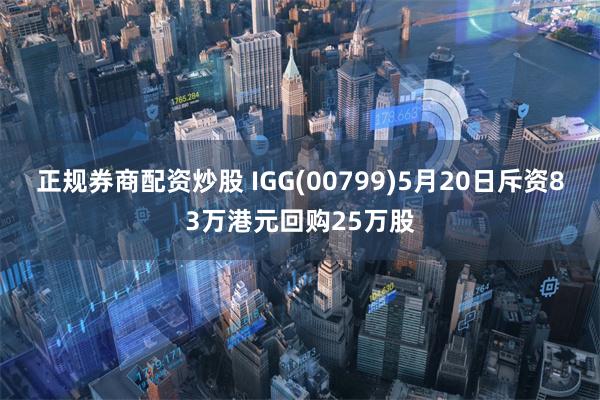 正规券商配资炒股 IGG(00799)5月20日斥资83万港元回购25万股
