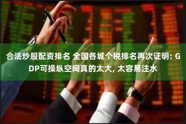 合法炒股配资排名 全国各城个税排名再次证明: GDP可操纵空间真的太大, 太容易注水