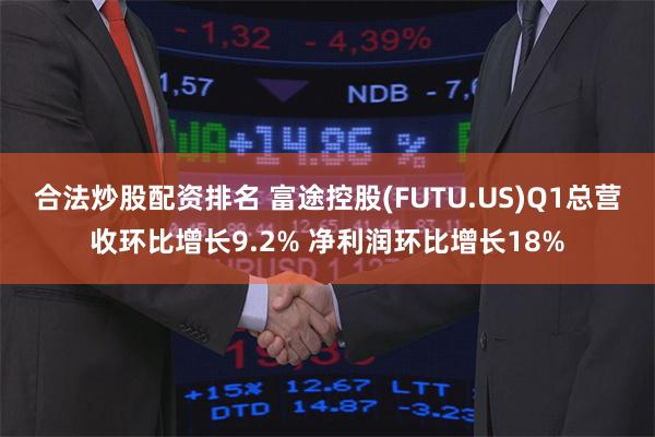合法炒股配资排名 富途控股(FUTU.US)Q1总营收环比增长9.2% 净利润环比增长18%