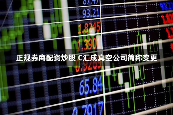 正规券商配资炒股 C汇成真空公司简称变更