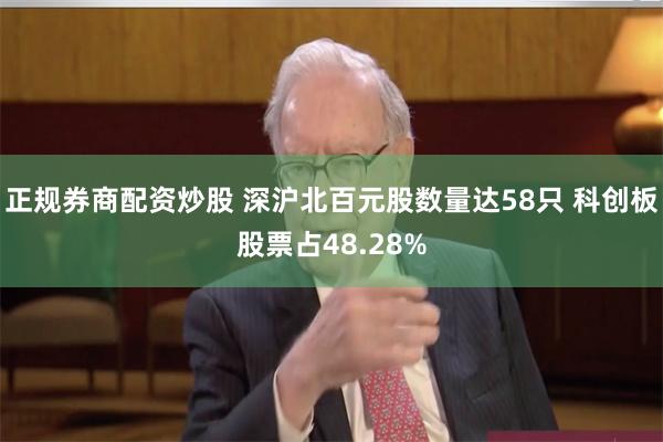 正规券商配资炒股 深沪北百元股数量达58只 科创板股票占48.28%