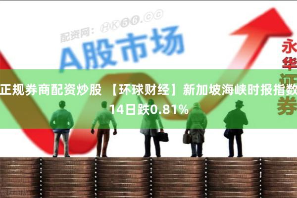正规券商配资炒股 【环球财经】新加坡海峡时报指数14日跌0.81%