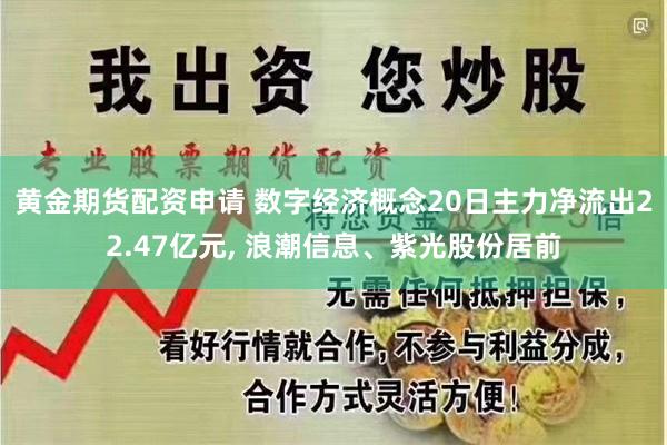 黄金期货配资申请 数字经济概念20日主力净流出22.47亿元, 浪潮信息、紫光股份居前