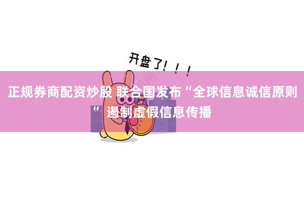 正规券商配资炒股 联合国发布“全球信息诚信原则” 遏制虚假信息传播