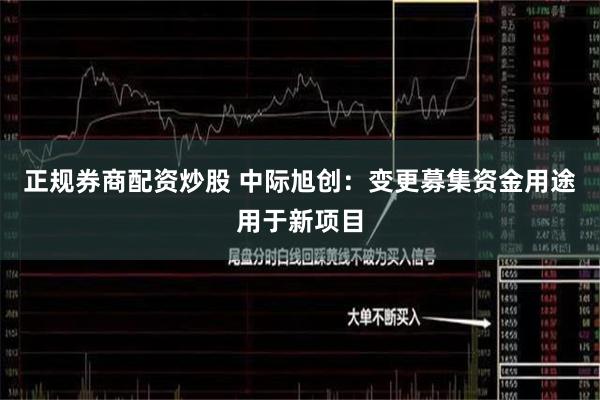 正规券商配资炒股 中际旭创：变更募集资金用途用于新项目