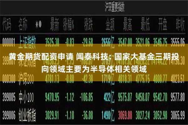 黄金期货配资申请 闻泰科技: 国家大基金三期投向领域主要为半导体相关领域