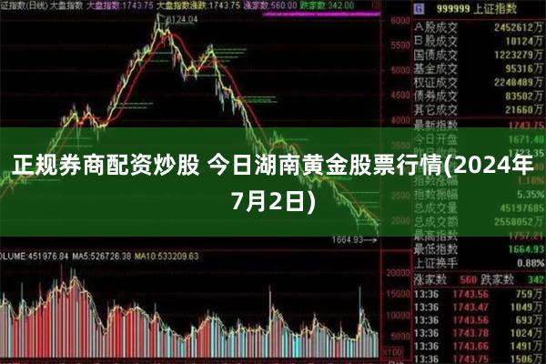 正规券商配资炒股 今日湖南黄金股票行情(2024年7月2日)