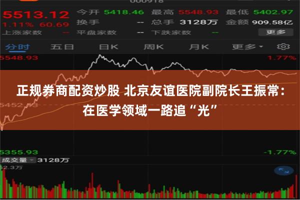 正规券商配资炒股 北京友谊医院副院长王振常：在医学领域一路追“光”