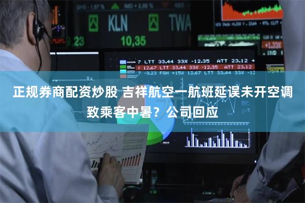 正规券商配资炒股 吉祥航空一航班延误未开空调致乘客中暑？公司回应