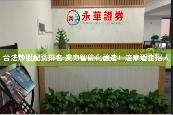 合法炒股配资排名 发力智能化酿造！这家酒企招人