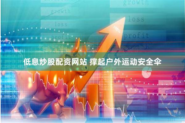 低息炒股配资网站 撑起户外运动安全伞