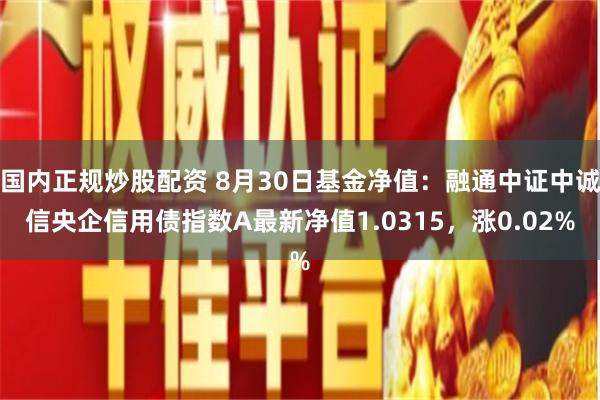 国内正规炒股配资 8月30日基金净值：融通中证中诚信央企信用债指数A最新净值1.0315，涨0.02%