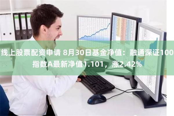 线上股票配资申请 8月30日基金净值：融通深证100指数A最新净值1.101，涨2.42%