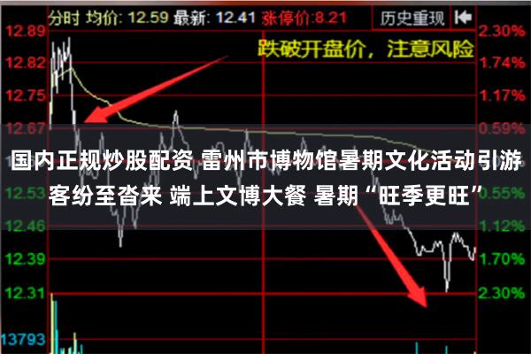 国内正规炒股配资 雷州市博物馆暑期文化活动引游客纷至沓来 端上文博大餐 暑期“旺季更旺”