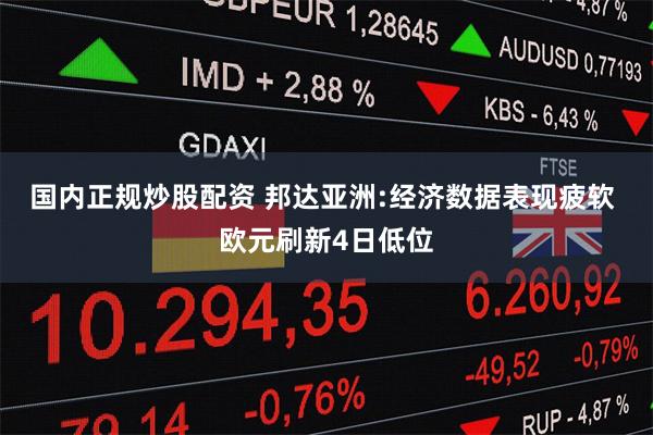 国内正规炒股配资 邦达亚洲:经济数据表现疲软 欧元刷新4日低位