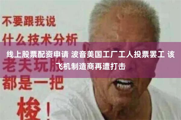 线上股票配资申请 波音美国工厂工人投票罢工 该飞机制造商再遭打击