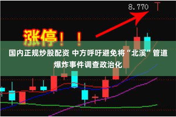 国内正规炒股配资 中方呼吁避免将“北溪”管道爆炸事件调查政治化