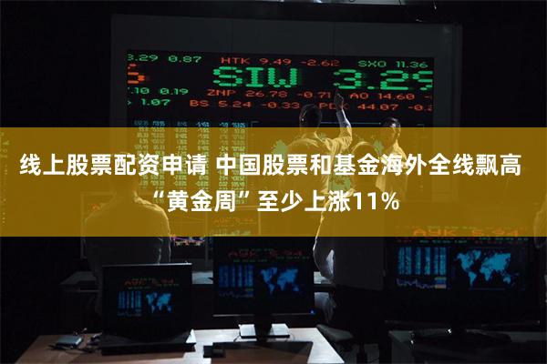 线上股票配资申请 中国股票和基金海外全线飘高 “黄金周”至少上涨11%