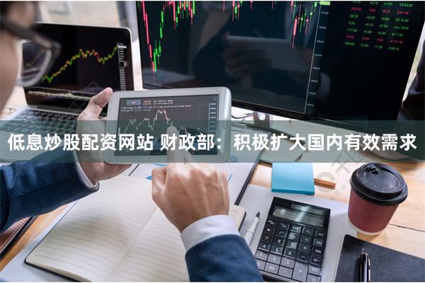 低息炒股配资网站 财政部：积极扩大国内有效需求