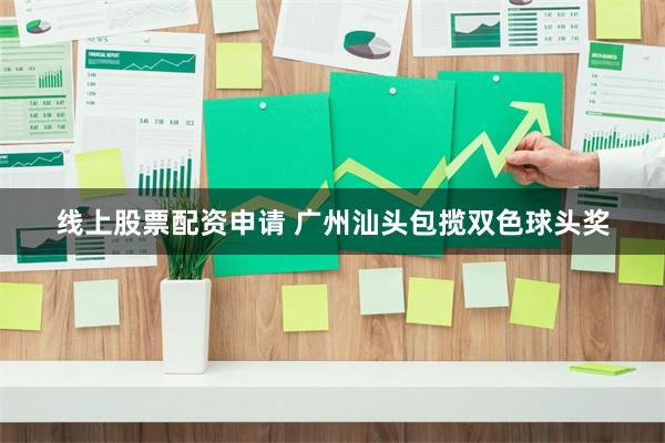 线上股票配资申请 广州汕头包揽双色球头奖