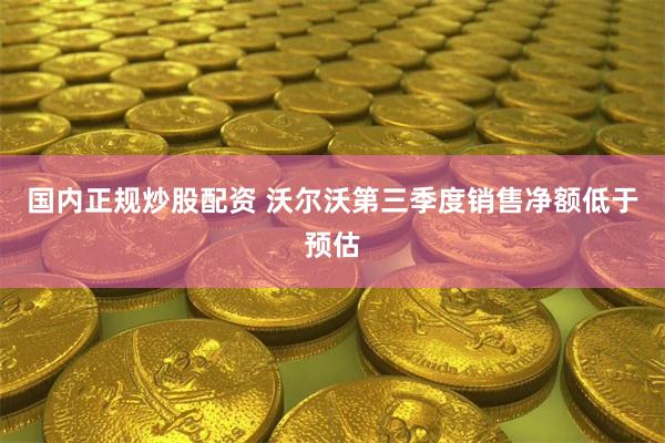 国内正规炒股配资 沃尔沃第三季度销售净额低于预估