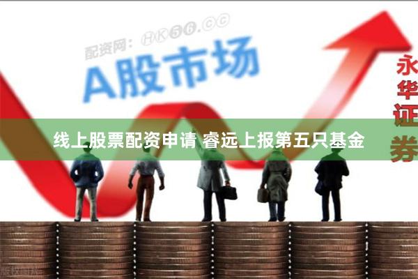 线上股票配资申请 睿远上报第五只基金