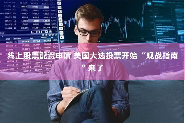 线上股票配资申请 美国大选投票开始 “观战指南”来了