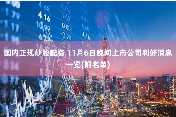 国内正规炒股配资 11月6日晚间上市公司利好消息一览(附名单)