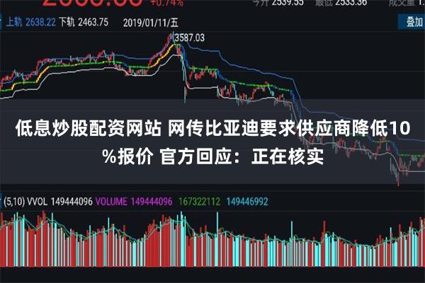 低息炒股配资网站 网传比亚迪要求供应商降低10%报价 官方回应：正在核实