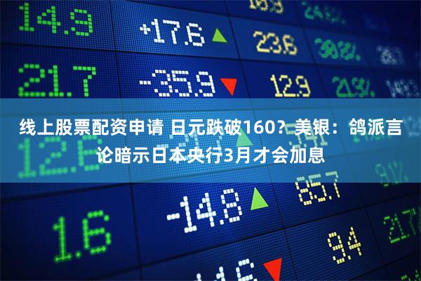 线上股票配资申请 日元跌破160？美银：鸽派言论暗示日本央行3月才会加息